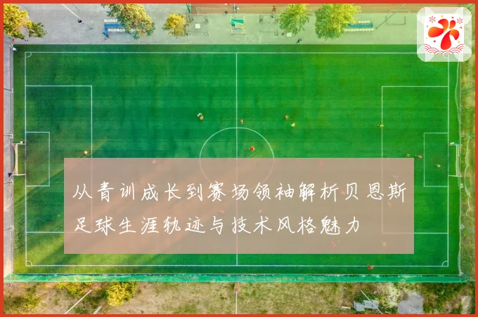 从青训成长到赛场领袖解析贝恩斯足球生涯轨迹与技术风格魅力