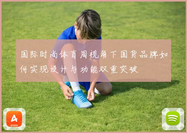 国际时尚体育周视角下国货品牌如何实现设计与功能双重突破
