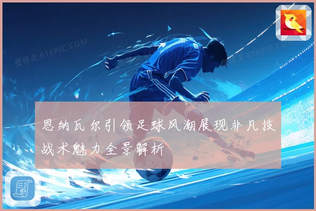 恩纳瓦尔引领足球风潮展现非凡技战术魅力全景解析