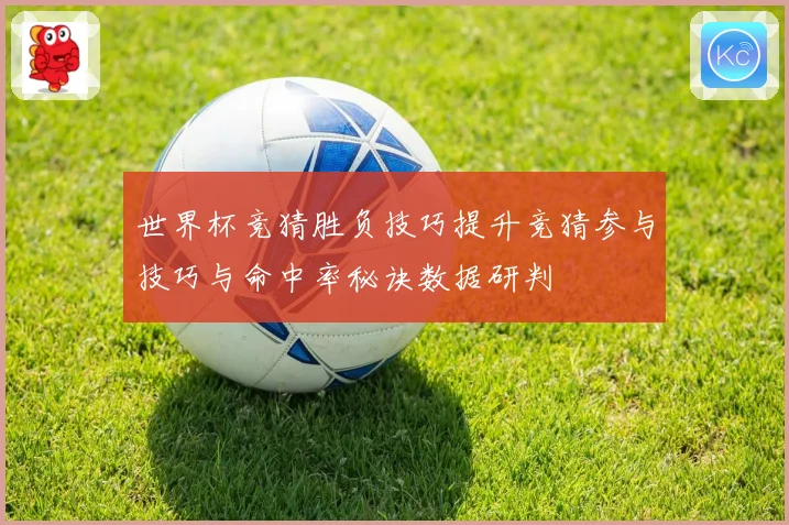 世界杯竞猜胜负技巧提升竞猜参与技巧与命中率秘诀数据研判