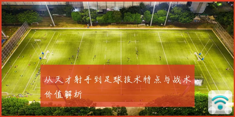 从天才射手到足球技术特点与战术价值解析