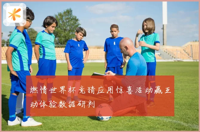 燃情世界杯竞猜应用惊喜活动赢互动体验数据研判