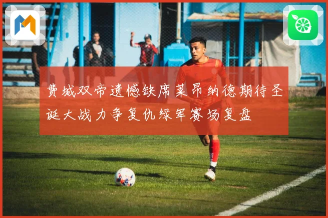 费城双帝遗憾缺席莱昂纳德期待圣诞大战力争复仇绿军赛场复盘