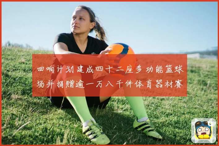 回响计划建成四十二座多功能篮球场并捐赠逾一万八千件体育器材赛事前瞻