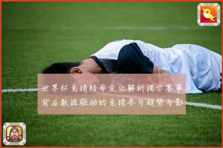 世界杯竞猜赔率变化解析揭示赛事背后数据驱动的竞猜参与趋势与影数据研判