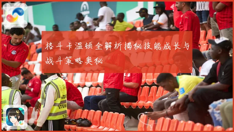 格斗卡温顿全解析揭秘技能成长与战斗策略奥秘