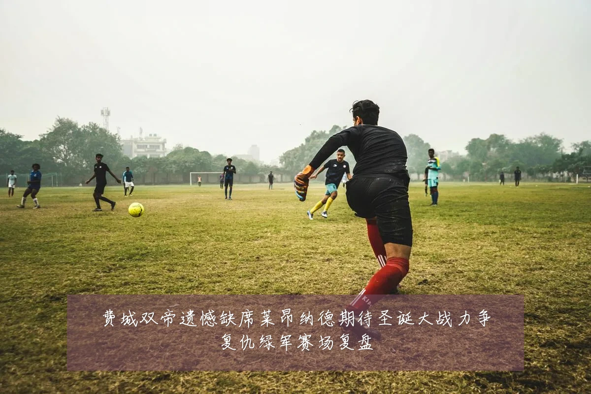 费城双帝遗憾缺席莱昂纳德期待圣诞大战力争复仇绿军赛场复盘