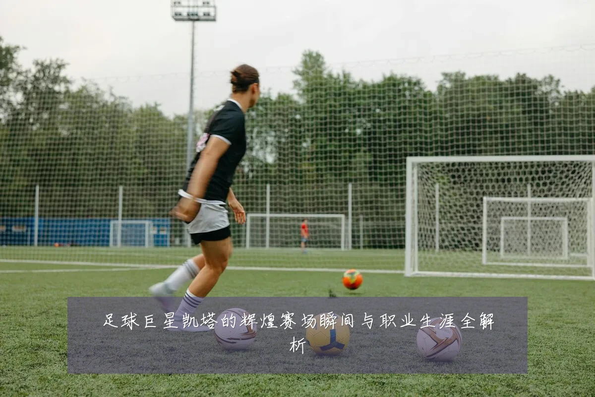 足球巨星凯塔的辉煌赛场瞬间与职业生涯全解析