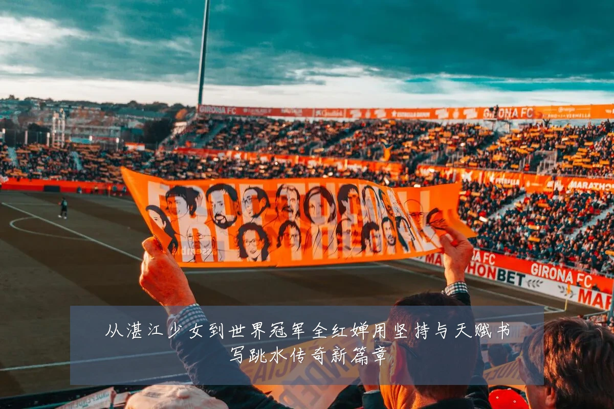 从湛江少女到世界冠军全红婵用坚持与天赋书写跳水传奇新篇章