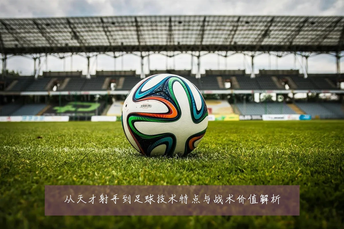 从天才射手到足球技术特点与战术价值解析