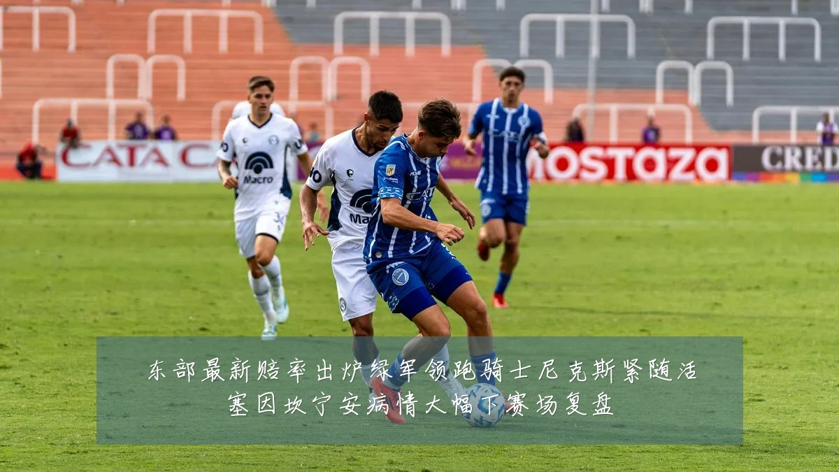 东部最新赔率出炉绿军领跑骑士尼克斯紧随活塞因坎宁安病情大幅下赛场复盘