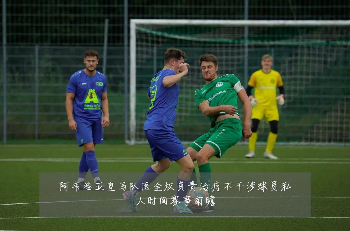 阿韦洛亚皇马队医全权负责治疗不干涉球员私人时间赛事前瞻