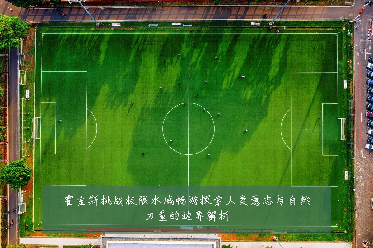 霍金斯挑战极限水域畅游探索人类意志与自然力量的边界解析